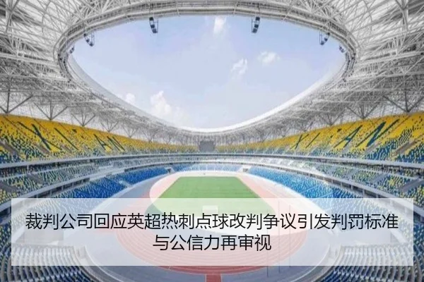 裁判公司回应英超热刺点球改判争议引发判罚标准与公信力再审视