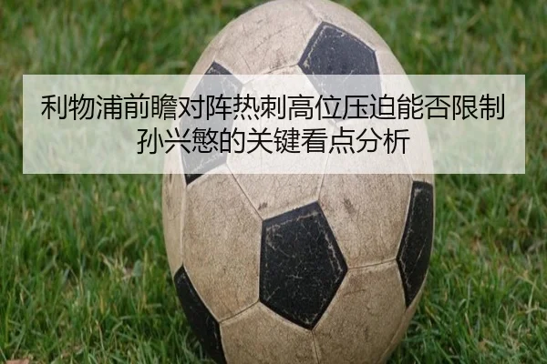 利物浦前瞻对阵热刺高位压迫能否限制孙兴慜的关键看点分析 | kaiyun
