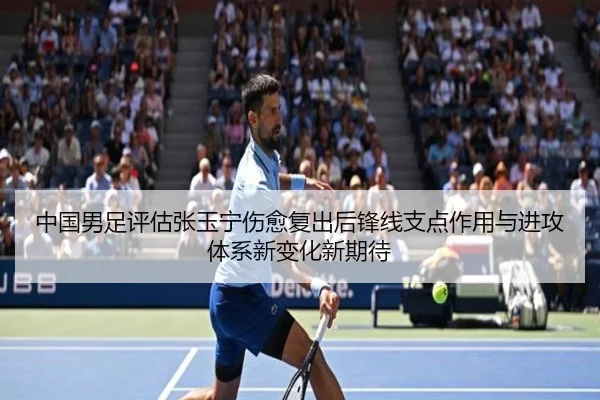中国男足评估张玉宁伤愈复出后锋线支点作用与进攻体系新变化新期待 | kaiyun