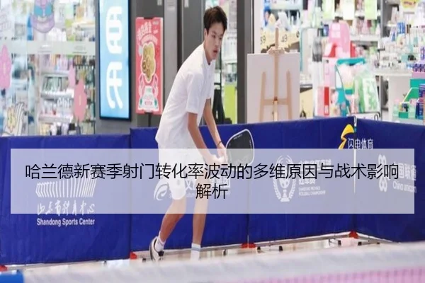 哈兰德新赛季射门转化率波动的多维原因与战术影响解析 | kaiyun
