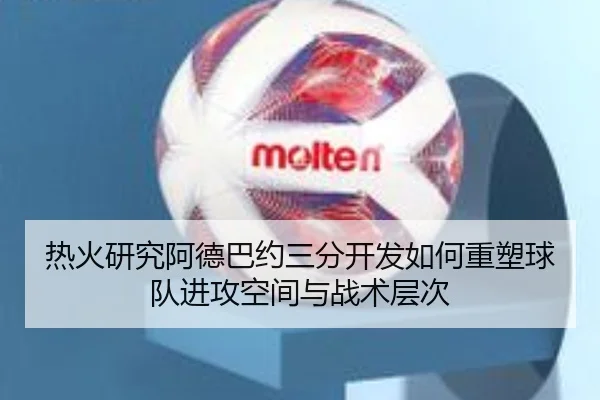 热火研究阿德巴约三分开发如何重塑球队进攻空间与战术层次 | kaiyun