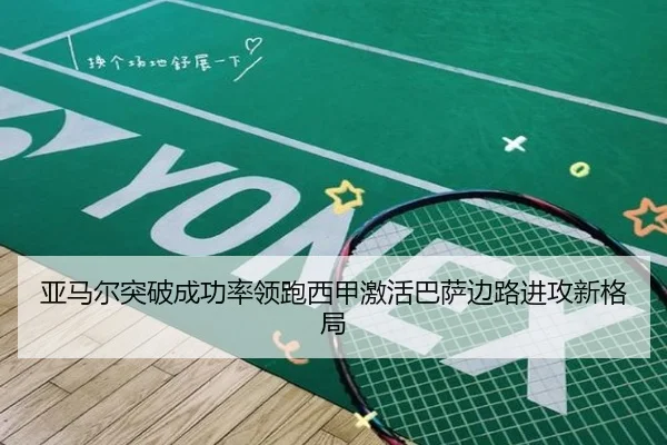 亚马尔突破成功率领跑西甲激活巴萨边路进攻新格局
