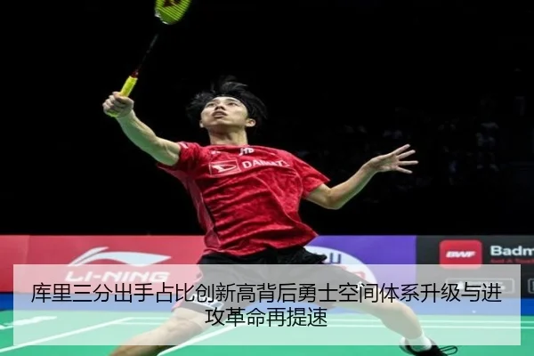 库里三分出手占比创新高背后勇士空间体系升级与进攻革命再提速