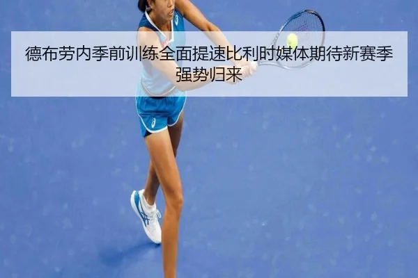 德布劳内季前训练全面提速比利时媒体期待新赛季强势归来